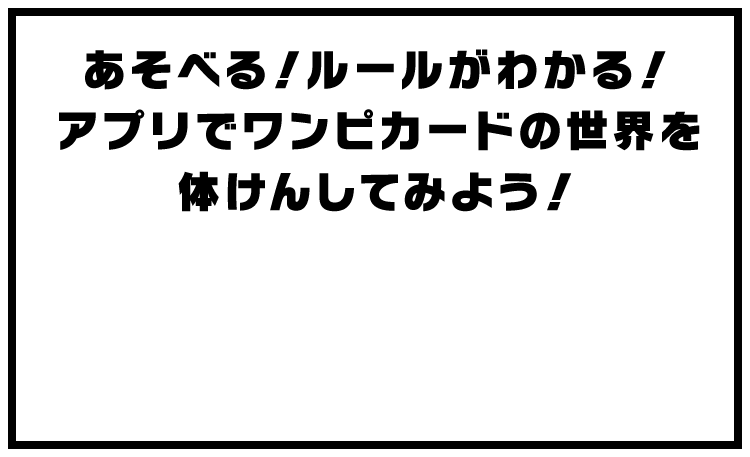 あそべる！ルールがわかる！アプリでワンピカードの世界を体けんしてみよう！