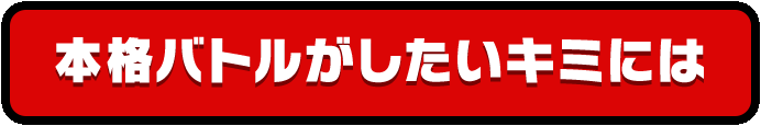 本格バトルがしたいキミには