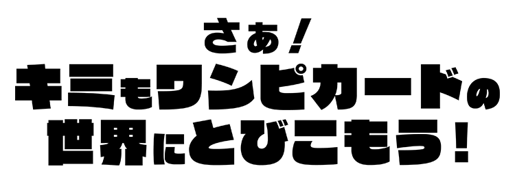 さぁ！キミもワンピカードの世界にとびこもう！