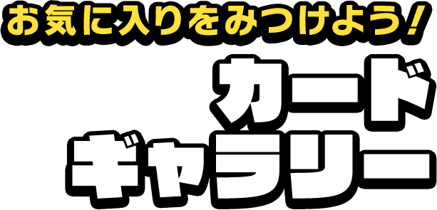 お気に入りをみつけよう！カードギャラリー