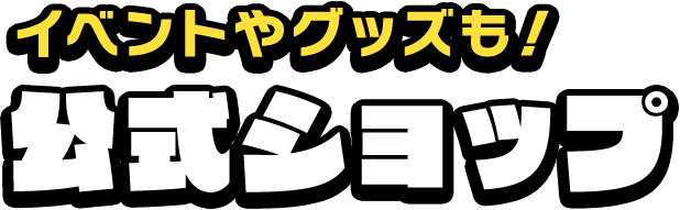 イベントやグッズも！公式ショップ