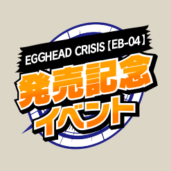 EGGHEAD CRISIS【EB-04】発売記念イベント