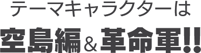 テーマキャラクターは空島編＆革命軍!!