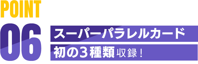 POINT06 スーパーパラレルカード初の3種類収録！