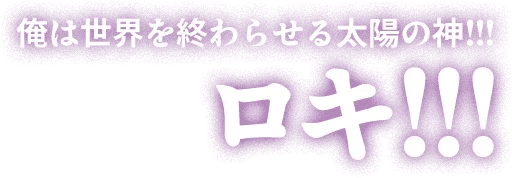 俺は世界を終わらせる太陽の神！！！ロキ！！！
